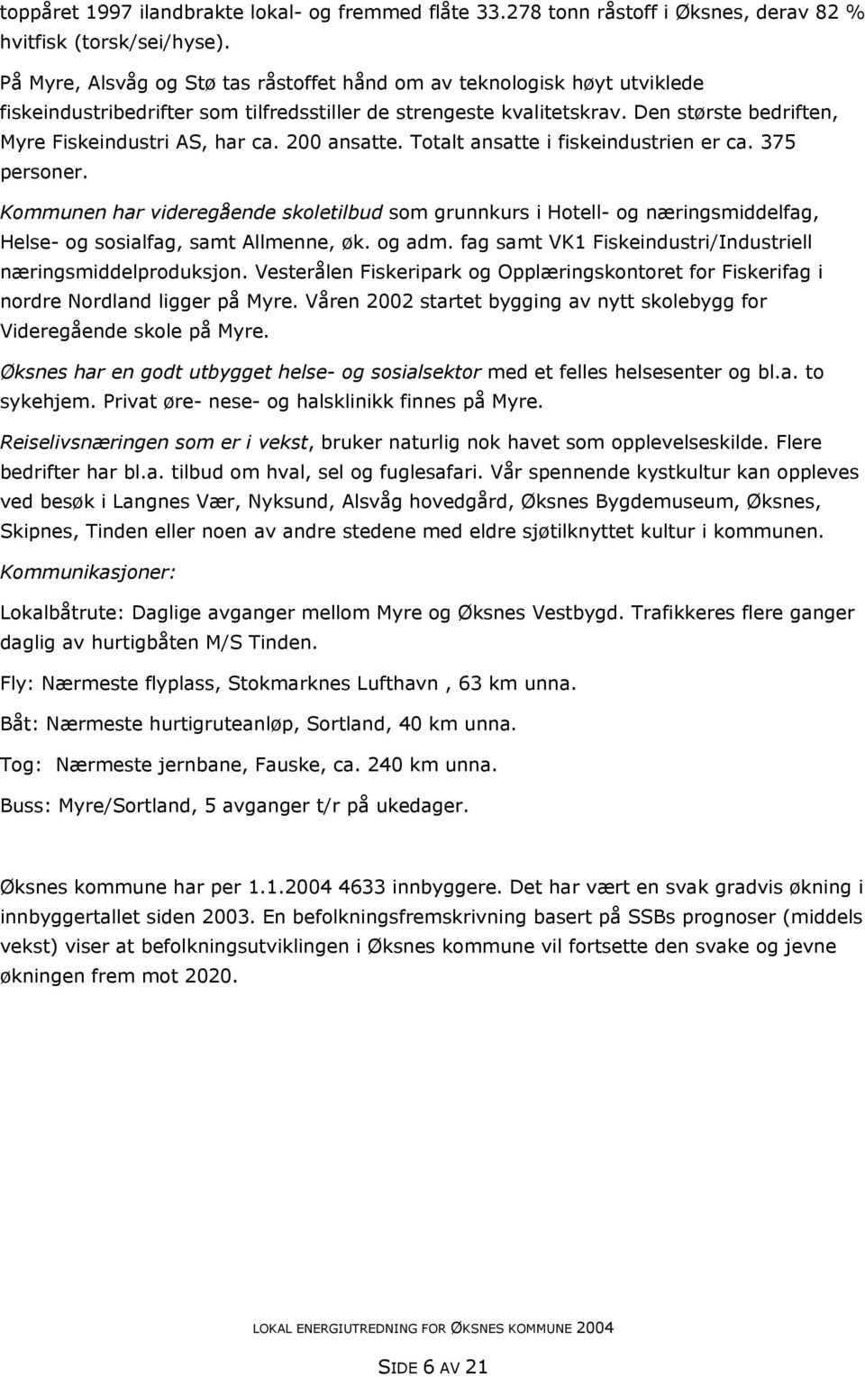 200 ansatte. Totalt ansatte i fiskeindustrien er ca. 375 personer. Kommunen har videregående skoletilbud som grunnkurs i Hotell- og næringsmiddelfag, Helse- og sosialfag, samt Allmenne, øk. og adm.