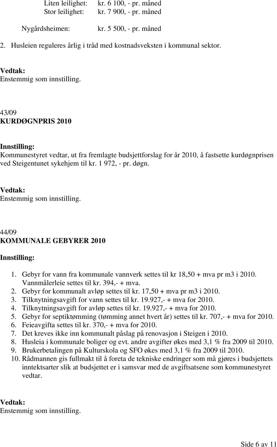 44/09 KOMMUNALE GEBYRER 2010 1. Gebyr for vann fra kommunale vannverk settes til kr 18,50 + mva pr m3 i 2010. Vannmålerleie settes til kr. 394,- + mva. 2. Gebyr for kommunalt avløp settes til kr.