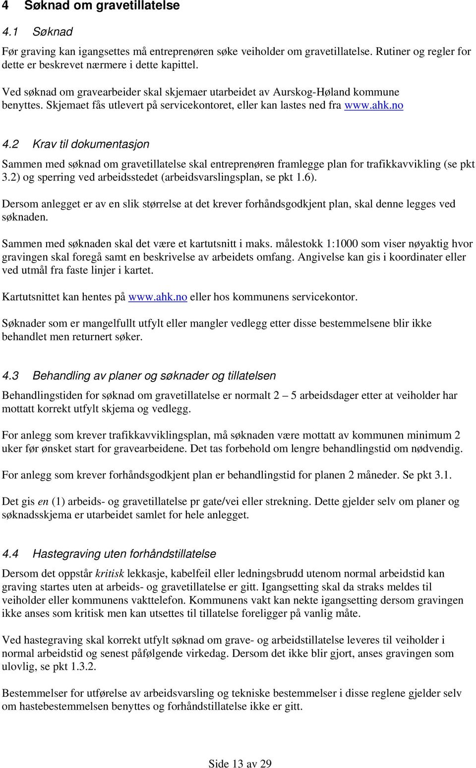 2 Krav til dokumentasjon Sammen med søknad om gravetillatelse skal entreprenøren framlegge plan for trafikkavvikling (se pkt 3.2) og sperring ved arbeidsstedet (arbeidsvarslingsplan, se pkt 1.6).