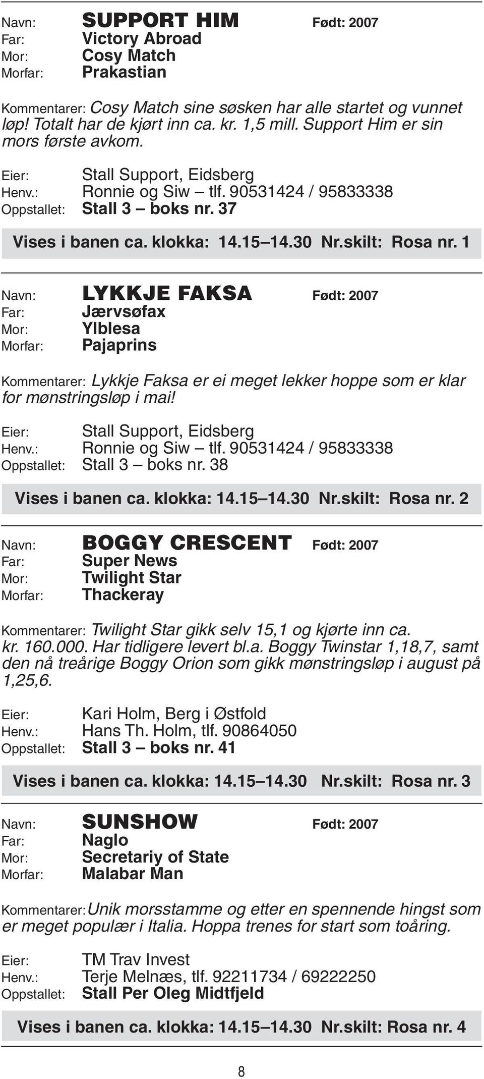 1 Navn: Lykkje Faksa Født: 2007 Far: Jærvsøfax Mor: Ylblesa Morfar: Pajaprins Kommentarer: Lykkje Faksa er ei meget lekker hoppe som er klar for mønstringsløp i mai! Henv.: Ronnie og Siw tlf.