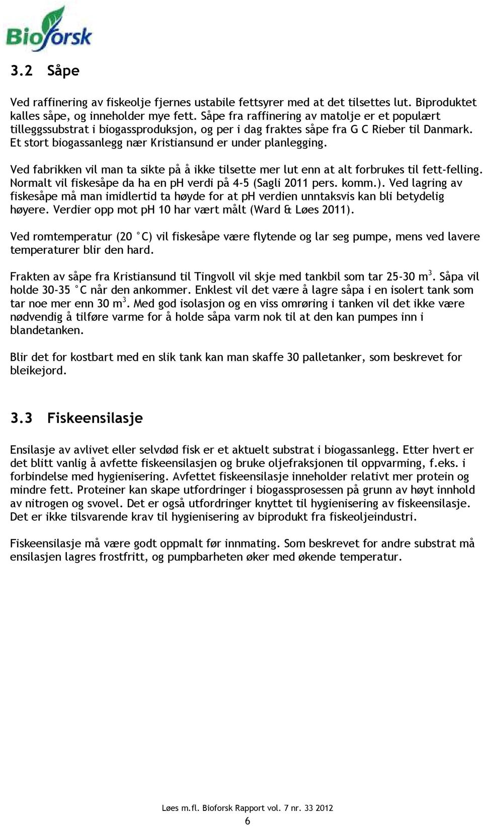 Ved fabrikken vil man ta sikte på å ikke tilsette mer lut enn at alt forbrukes til fett-felling. Normalt vil fiskesåpe da ha en ph verdi på 4-5 (Sagli 2011 pers. komm.).