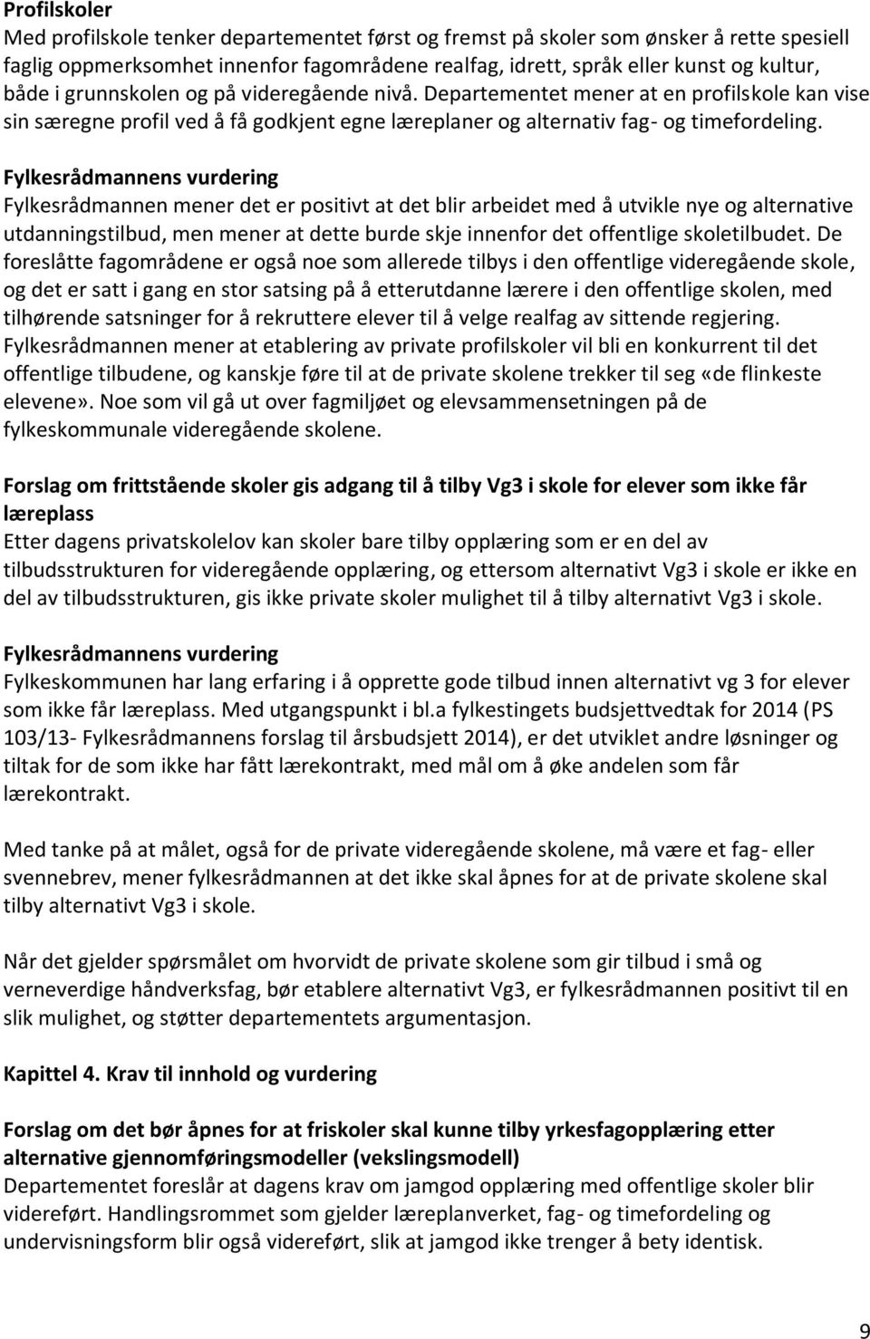 Fylkesrådmannen mener det er positivt at det blir arbeidet med å utvikle nye og alternative utdanningstilbud, men mener at dette burde skje innenfor det offentlige skoletilbudet.