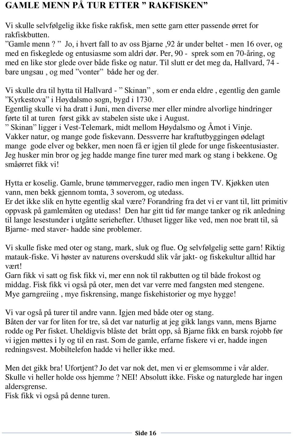 Per, 90 - sprek som en 70-åring, og med en like stor glede over både fiske og natur. Til slutt er det meg da, Hallvard, 74 - bare ungsau, og med vonter både her og der.