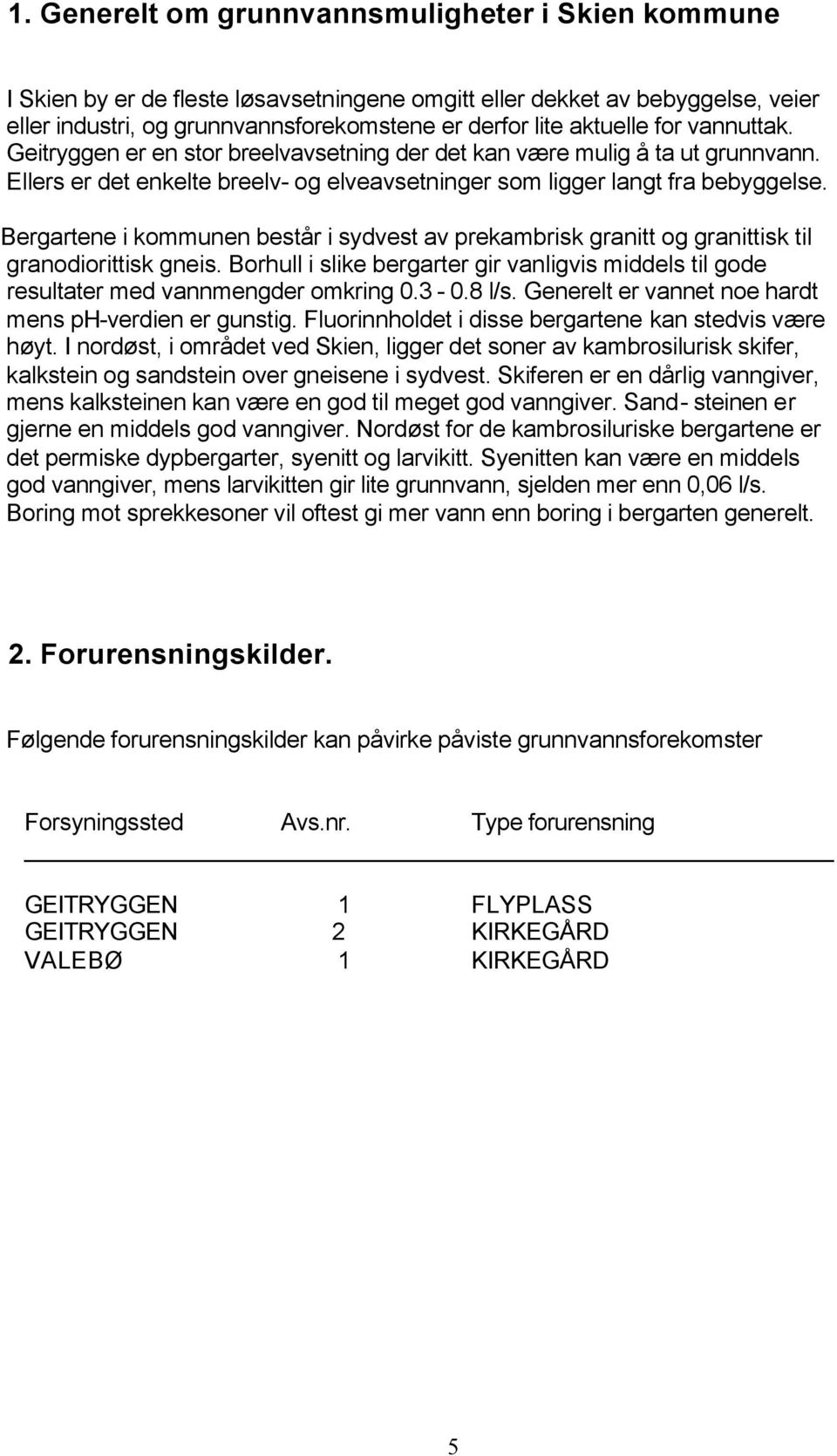 Bergartene i kommunen består i sydvest av prekambrisk granitt og granittisk til granodiorittisk gneis. Borhull i slike bergarter gir vanligvis middels til gode resultater med vannmengder omkring 0.