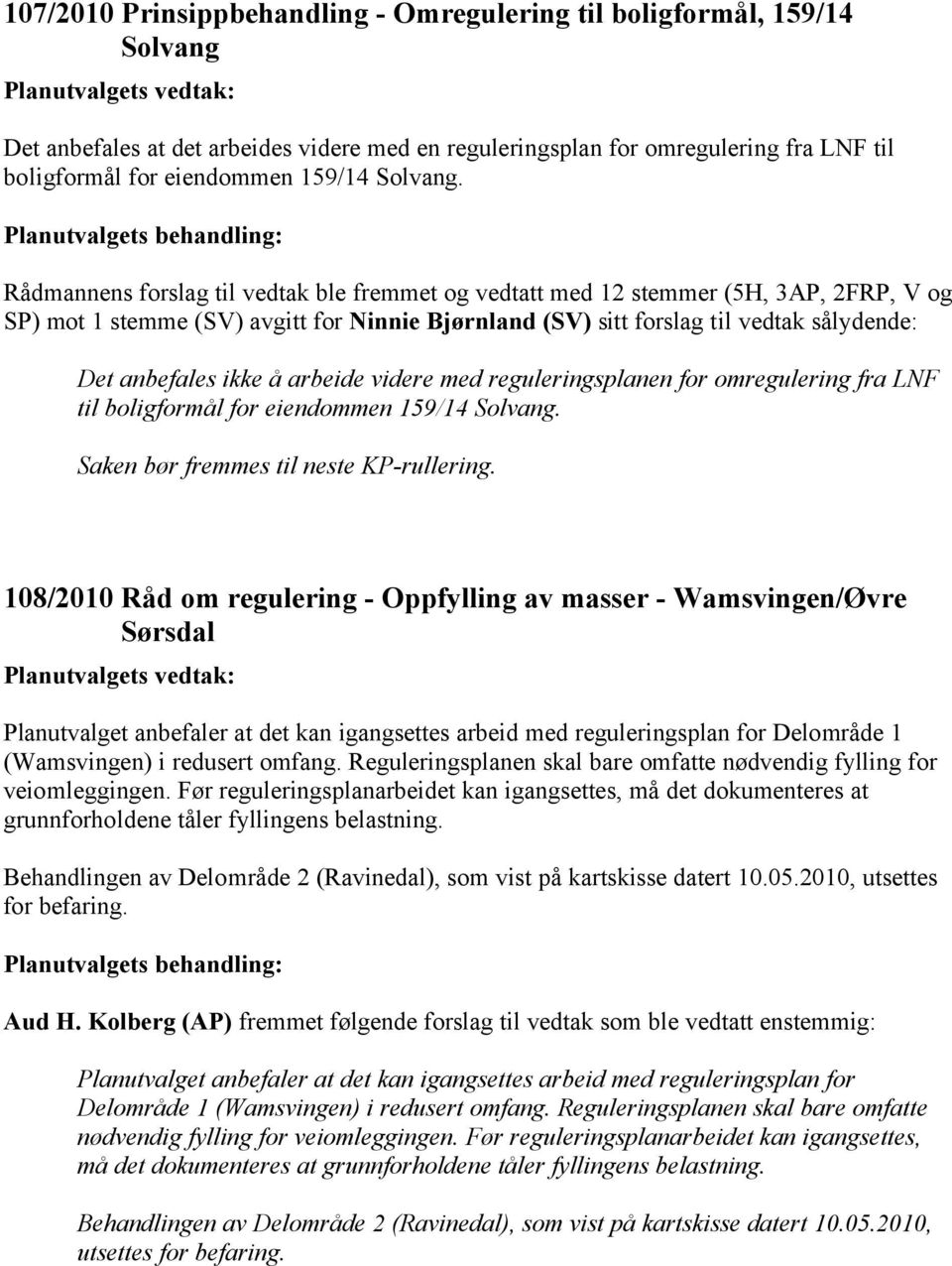 Rådmannens forslag til vedtak ble fremmet og vedtatt med 12 stemmer (5H, 3AP, 2FRP, V og SP) mot 1 stemme (SV) avgitt for Ninnie Bjørnland (SV) sitt forslag til vedtak sålydende: Det anbefales ikke å