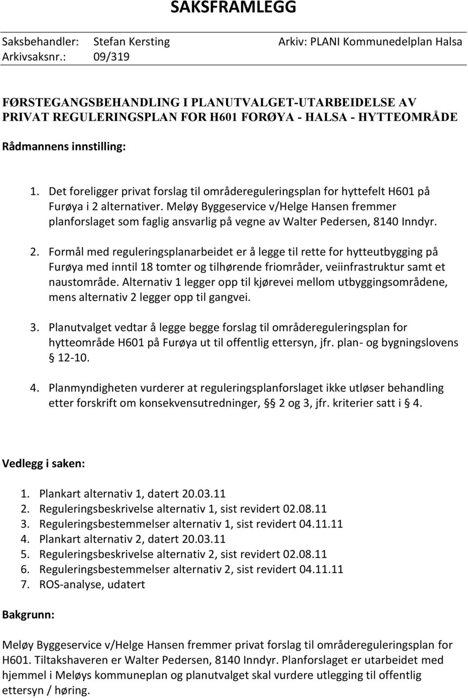 Det foreligger privat forslag til områdereguleringsplan for hyttefelt H601 på Furøya i 2 alternativer.