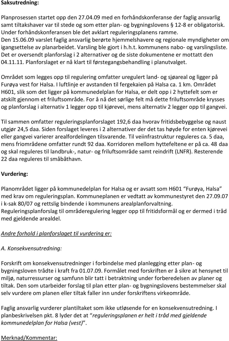 Varsling ble gjort i h.h.t. kommunens nabo- og varslingsliste. Det er oversendt planforslag i 2 alternativer og de siste dokumentene er mottatt den 04.11.