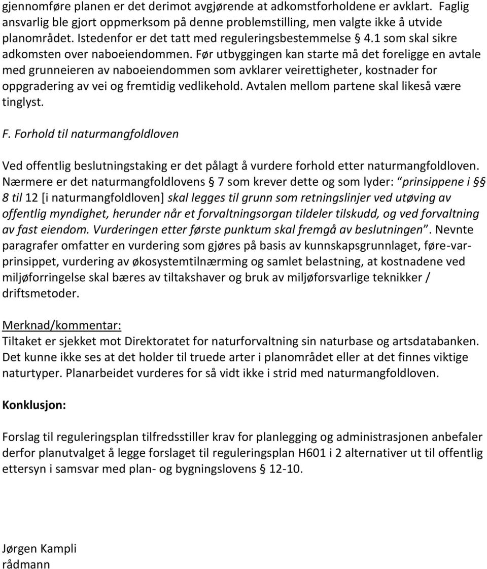 Før utbyggingen kan starte må det foreligge en avtale med grunneieren av naboeiendommen som avklarer veirettigheter, kostnader for oppgradering av vei og fremtidig vedlikehold.