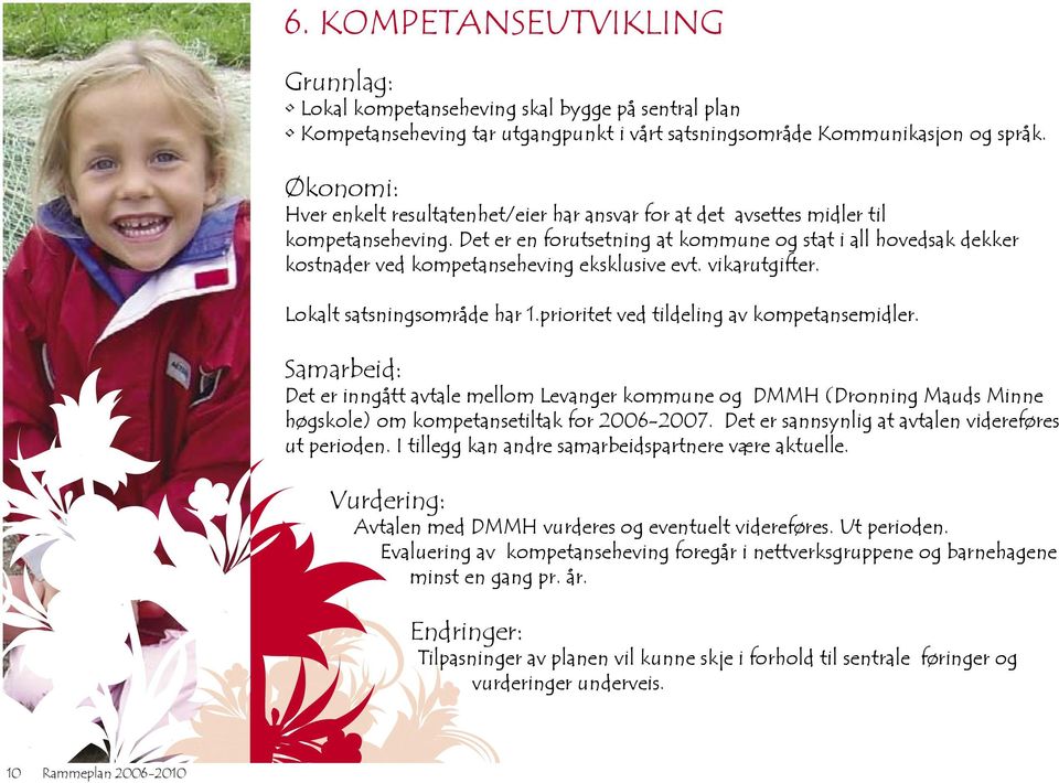 Det er en forutsetning at kommune og stat i all hovedsak dekker kostnader ved kompetanseheving eksklusive evt. vikarutgifter. Lokalt satsningsområde har 1.prioritet ved tildeling av kompetansemidler.