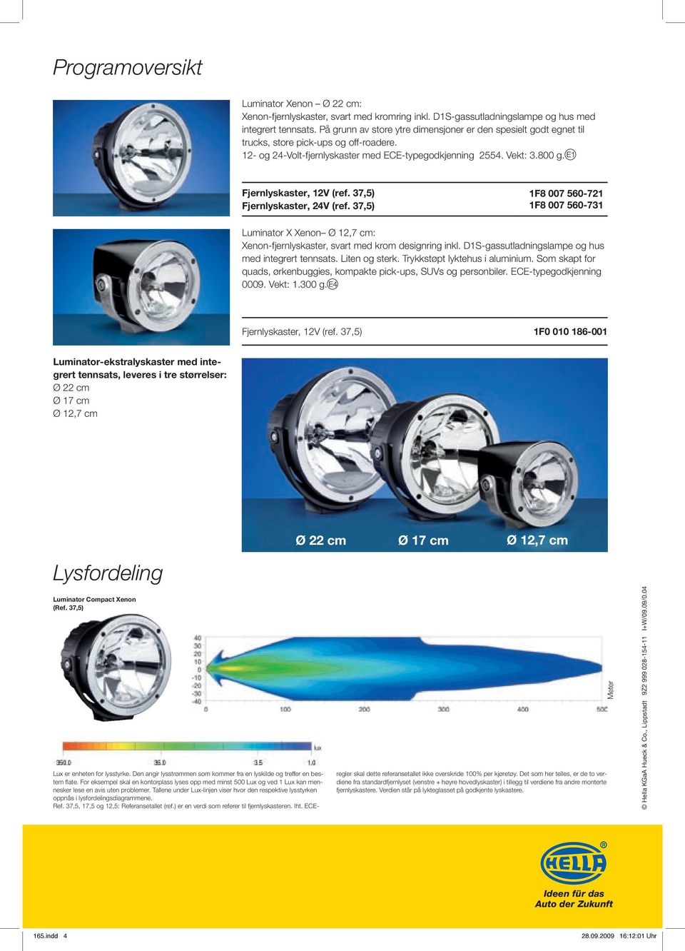 Fjernlyskaster, 12V (ref. 37,5) Fjernlyskaster, 24V (ref. 37,5) 1F8 007 560-721 1F8 007 560-731 Luminator X Xenon Ø 12,7 cm: Xenon-fjernlyskaster, svart med krom designring inkl.