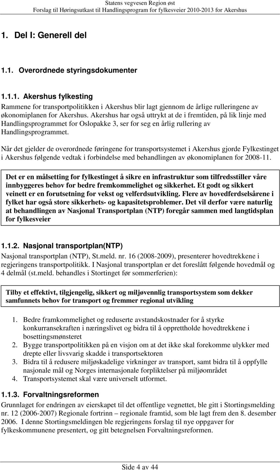 Når det gjelder de overordnede føringene for transportsystemet i Akershus gjorde Fylkestinget i Akershus følgende vedtak i forbindelse med behandlingen av økonomiplanen for 2008-11.