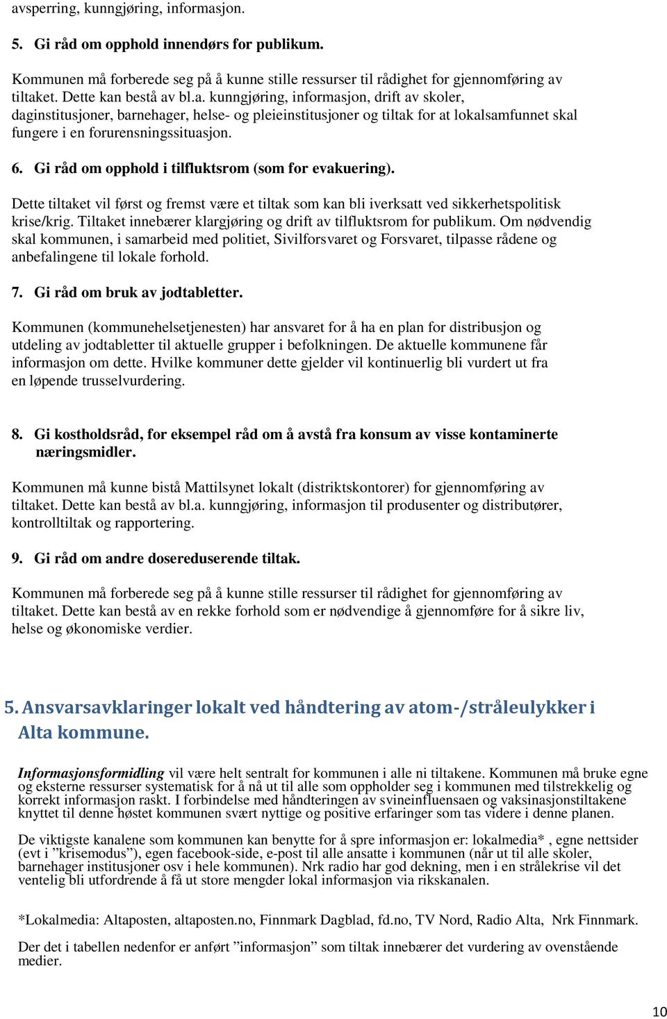 6. Gi råd om opphold i tilfluktsrom (som for evakuering). Dette tiltaket vil først og fremst være et tiltak som kan bli iverksatt ved sikkerhetspolitisk krise/krig.