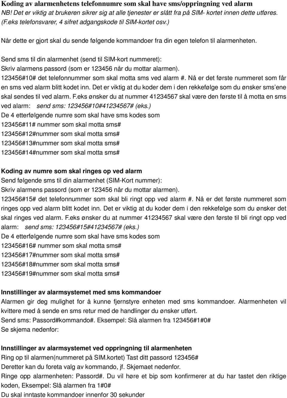 Send sms til din alarmenhet (send til SIM-kort nummeret): Skriv alarmens passord (som er 123456 når du mottar alarmen). 123456#10# det telefonnummer som skal motta sms ved alarm #.