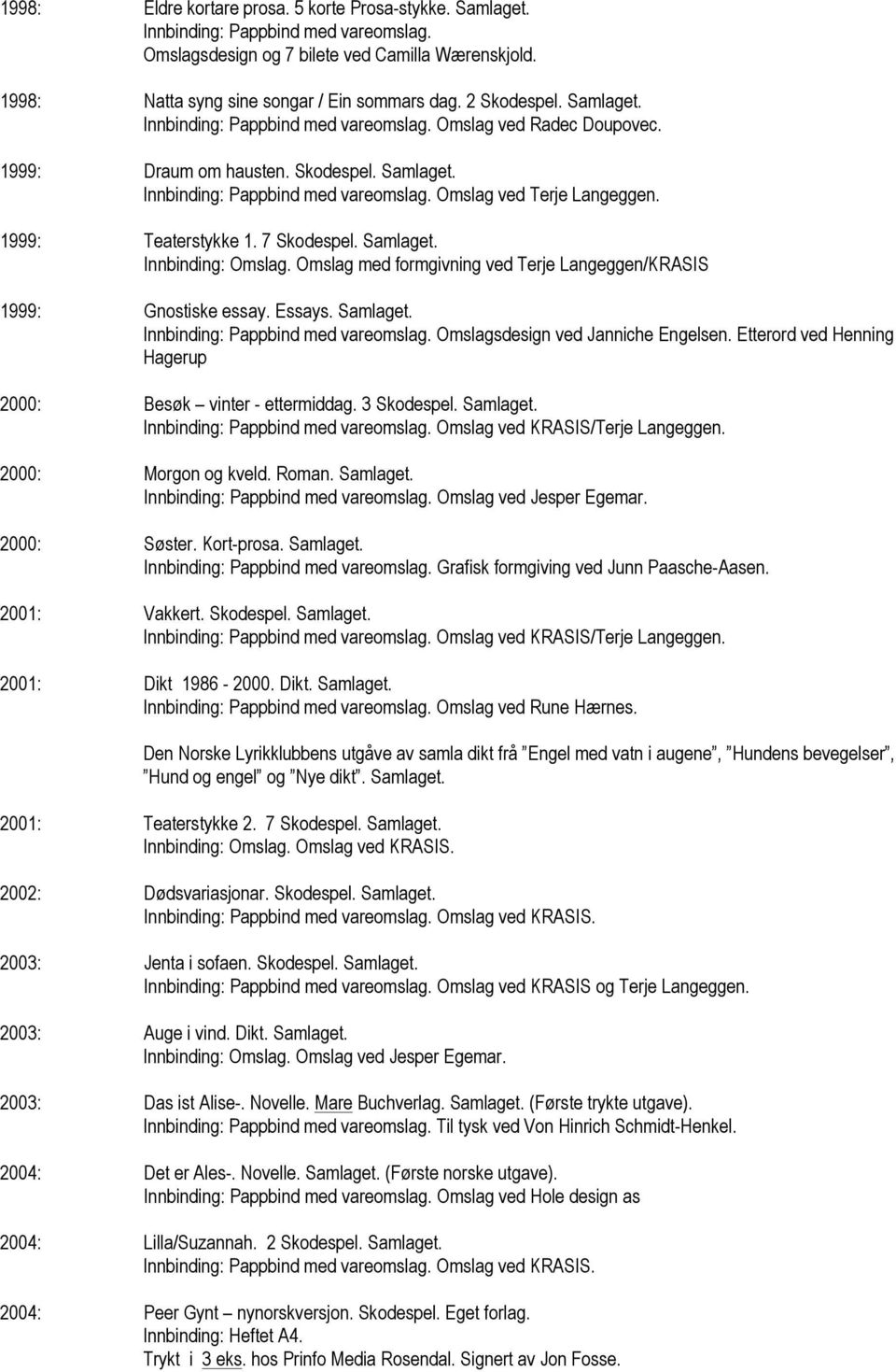 Omslag med formgivning ved Terje Langeggen/KRASIS 1999: Gnostiske essay. Essays. Samlaget. Innbinding: Pappbind med vareomslag. Omslagsdesign ved Janniche Engelsen.