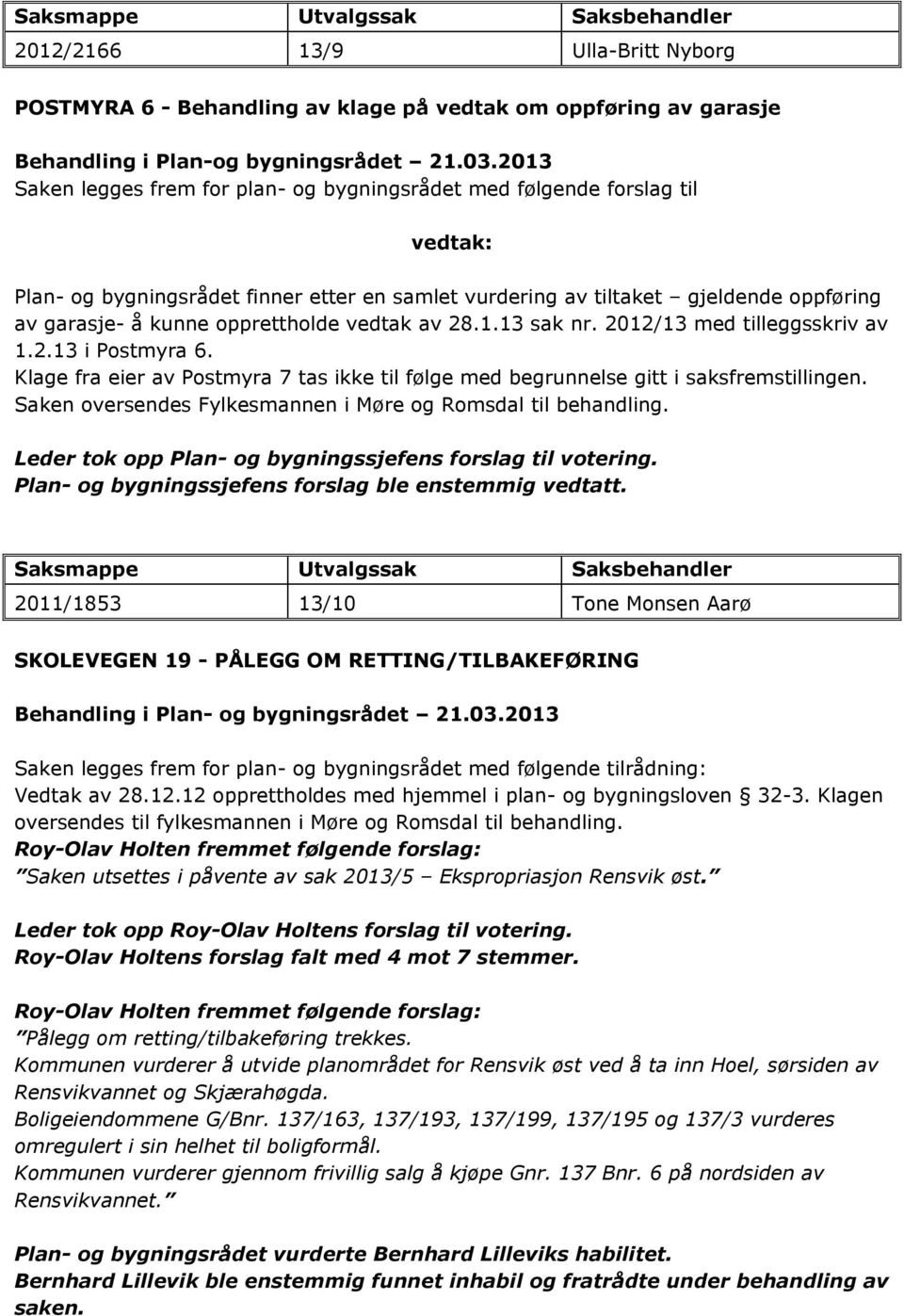 opprettholde vedtak av 28.1.13 sak nr. 2012/13 med tilleggsskriv av 1.2.13 i Postmyra 6. Klage fra eier av Postmyra 7 tas ikke til følge med begrunnelse gitt i saksfremstillingen.