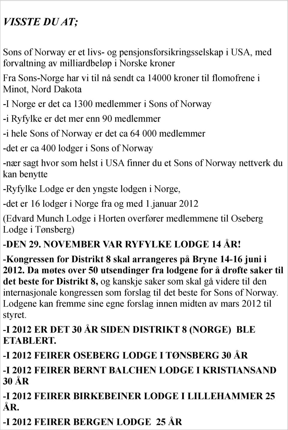 -nær sagt hvor som helst i USA finner du et Sons of Norway nettverk du kan benytte -Ryfylke Lodge er den yngste lodgen i Norge, -det er 16 lodger i Norge fra og med 1.