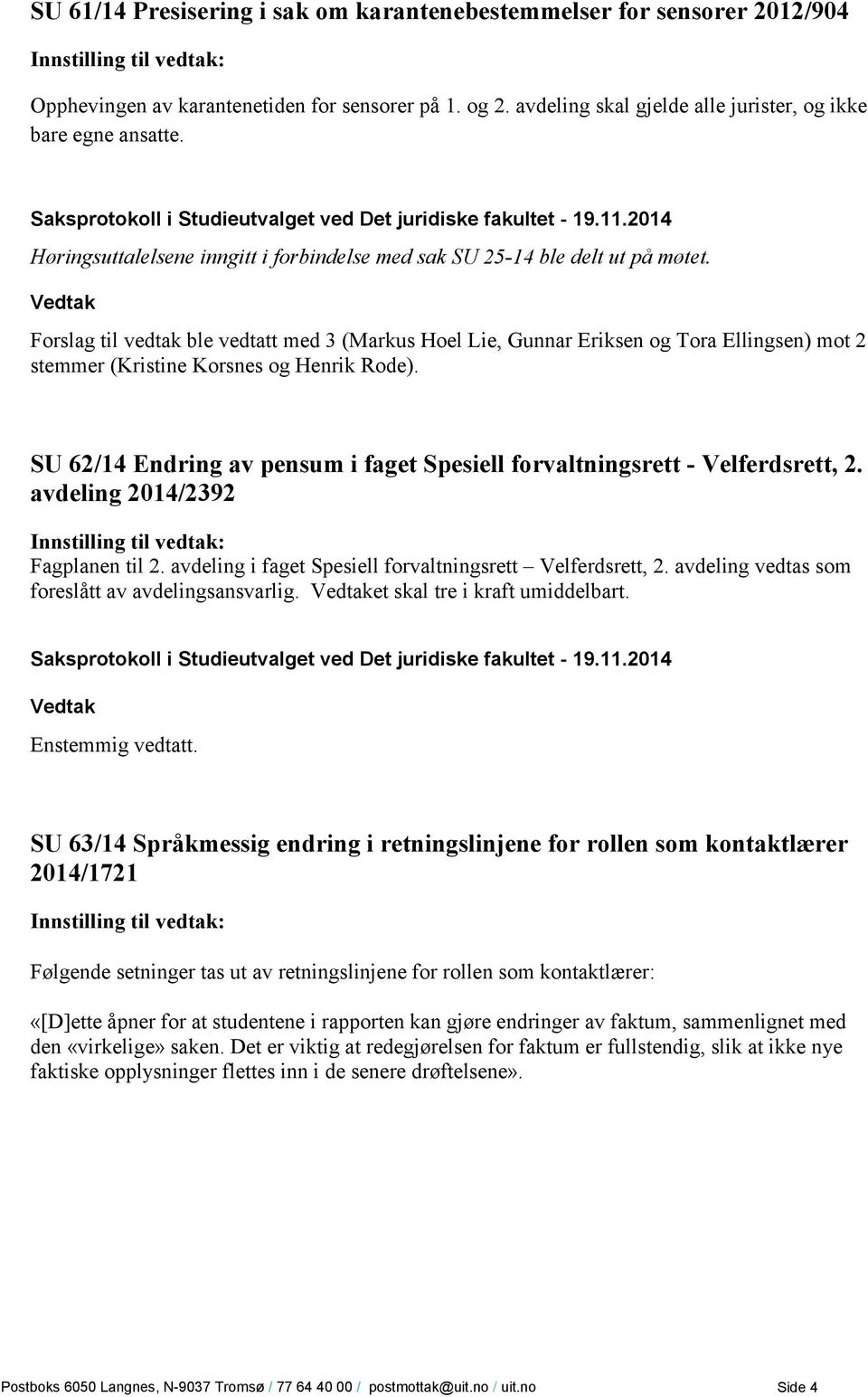 Forslag til vedtak ble vedtatt med 3 (Markus Hoel Lie, Gunnar Eriksen og Tora Ellingsen) mot 2 stemmer (Kristine Korsnes og Henrik Rode).