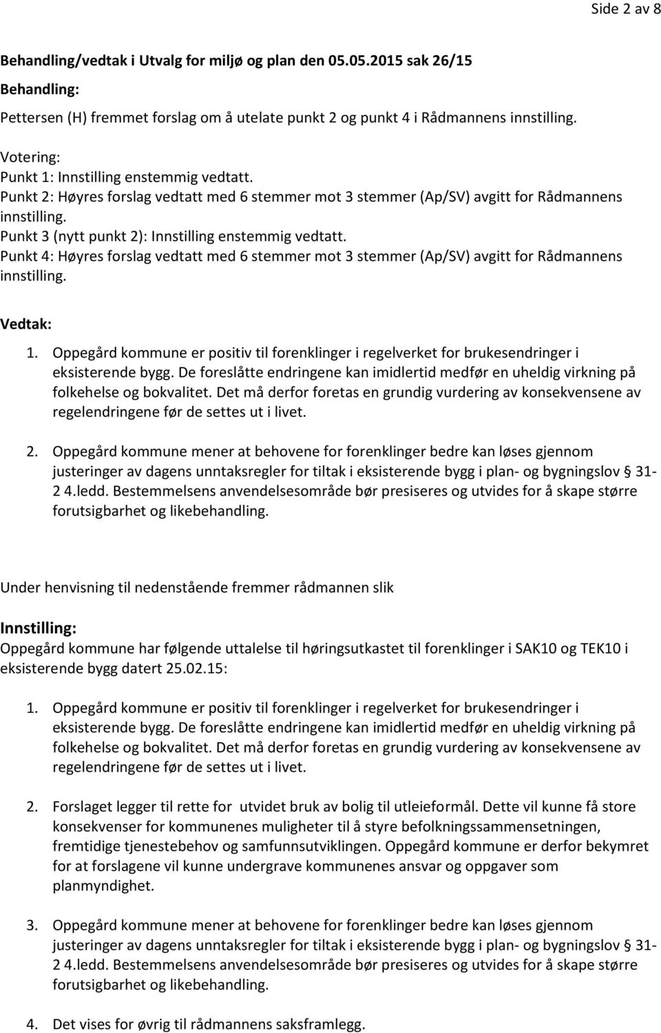 Punkt 3 (nytt punkt 2): Innstilling enstemmig vedtatt. Punkt 4: Høyres forslag vedtatt med 6 stemmer mot 3 stemmer (Ap/SV) avgitt for Rådmannens innstilling. Vedtak: 1.
