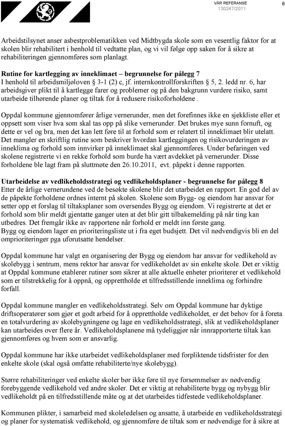 ledd nr. 6, har arbeidsgiver plikt til å kartlegge farer og problemer og på den bakgrunn vurdere risiko, samt utarbeide tilhørende planer og tiltak for å redusere risikoforholdene.