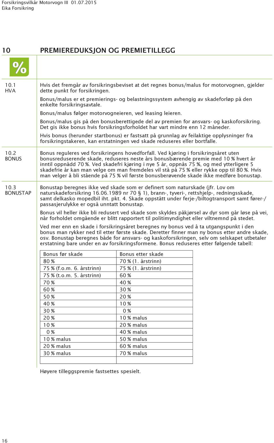 Bonus/malus gis på den bonusberettigede del av premien for ansvars- og kaskoforsikring. Det gis ikke bonus hvis forsikringsforholdet har vart mindre enn 12 måneder.
