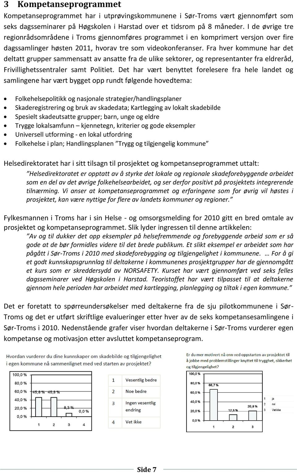 Fra hver kommune har det deltatt grupper sammensatt av ansatte fra de ulike sektorer, og representanter fra eldreråd, Frivillighetssentraler samt Politiet.