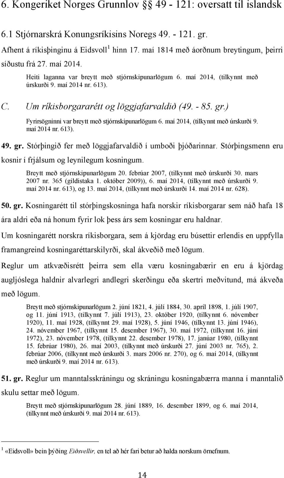 Um ríkisborgararétt og löggjafarvaldið (49. - 85. gr.) Fyrirsögninni var breytt með stjórnskipunarlögum 6. maí 2014, (tilkynnt með úrskurði 9. maí 2014 nr. 613). 49. gr. Stórþingið fer með löggjafarvaldið í umboði þjóðarinnar.