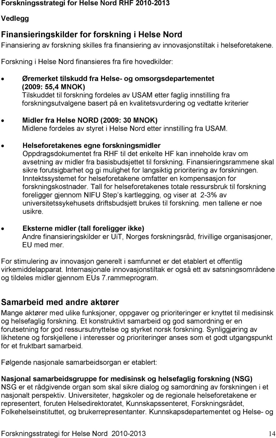 forskningsutvalgene basert på en kvalitetsvurdering og vedtatte kriterier Midler fra Helse NORD (2009: 30 MNOK) Midlene fordeles av styret i Helse Nord etter innstilling fra USAM.