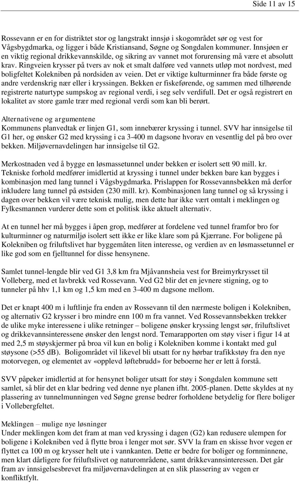 Ringveien krysser på tvers av nok et smalt dalføre ved vannets utløp mot nordvest, med boligfeltet Kolekniben på nordsiden av veien.