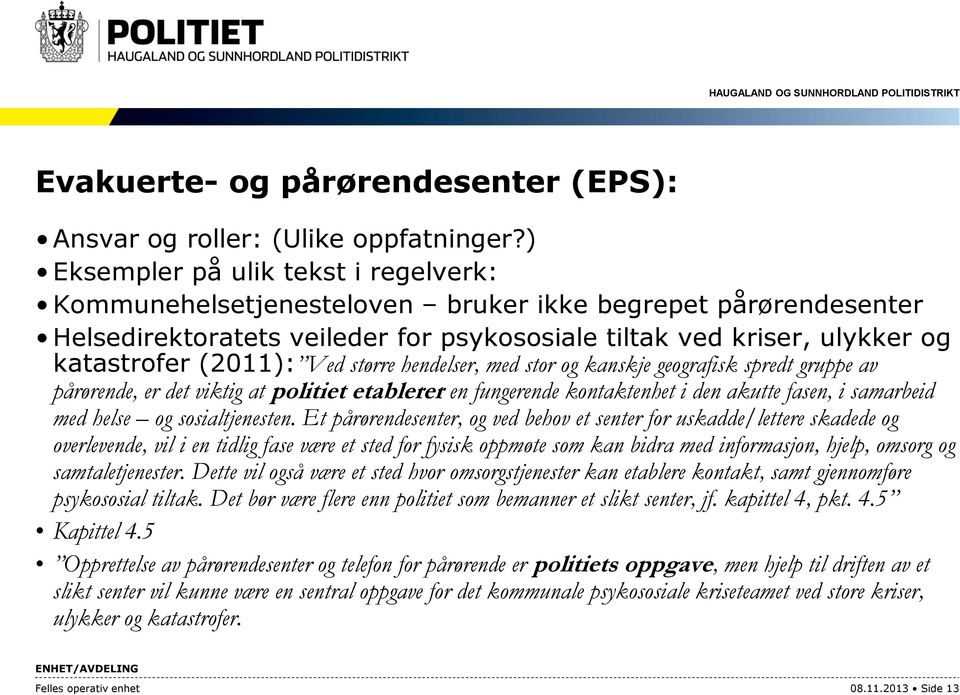 Ved større hendelser, med stor og kanskje geografisk spredt gruppe av pårørende, er det viktig at politiet etablerer en fungerende kontaktenhet i den akutte fasen, i samarbeid med helse og