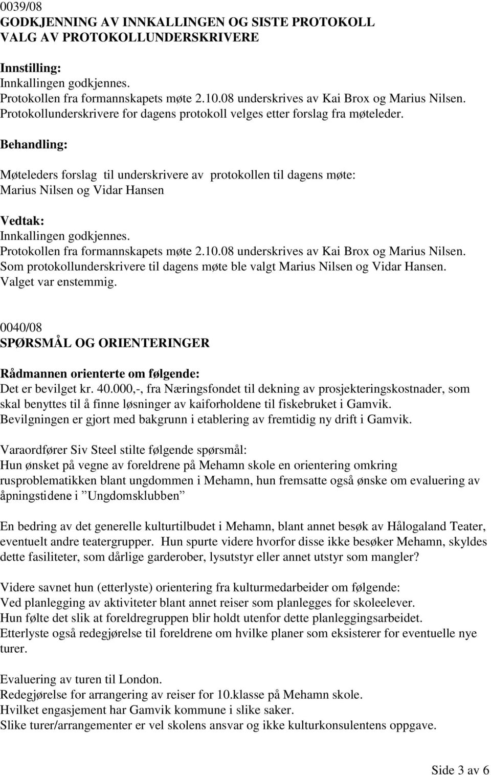 Møteleders forslag til underskrivere av protokollen til dagens møte: Marius Nilsen og Vidar Hansen Innkallingen Protokollen fra formannskapets møte 2.10.08 underskrives av Kai Brox og Marius Nilsen.