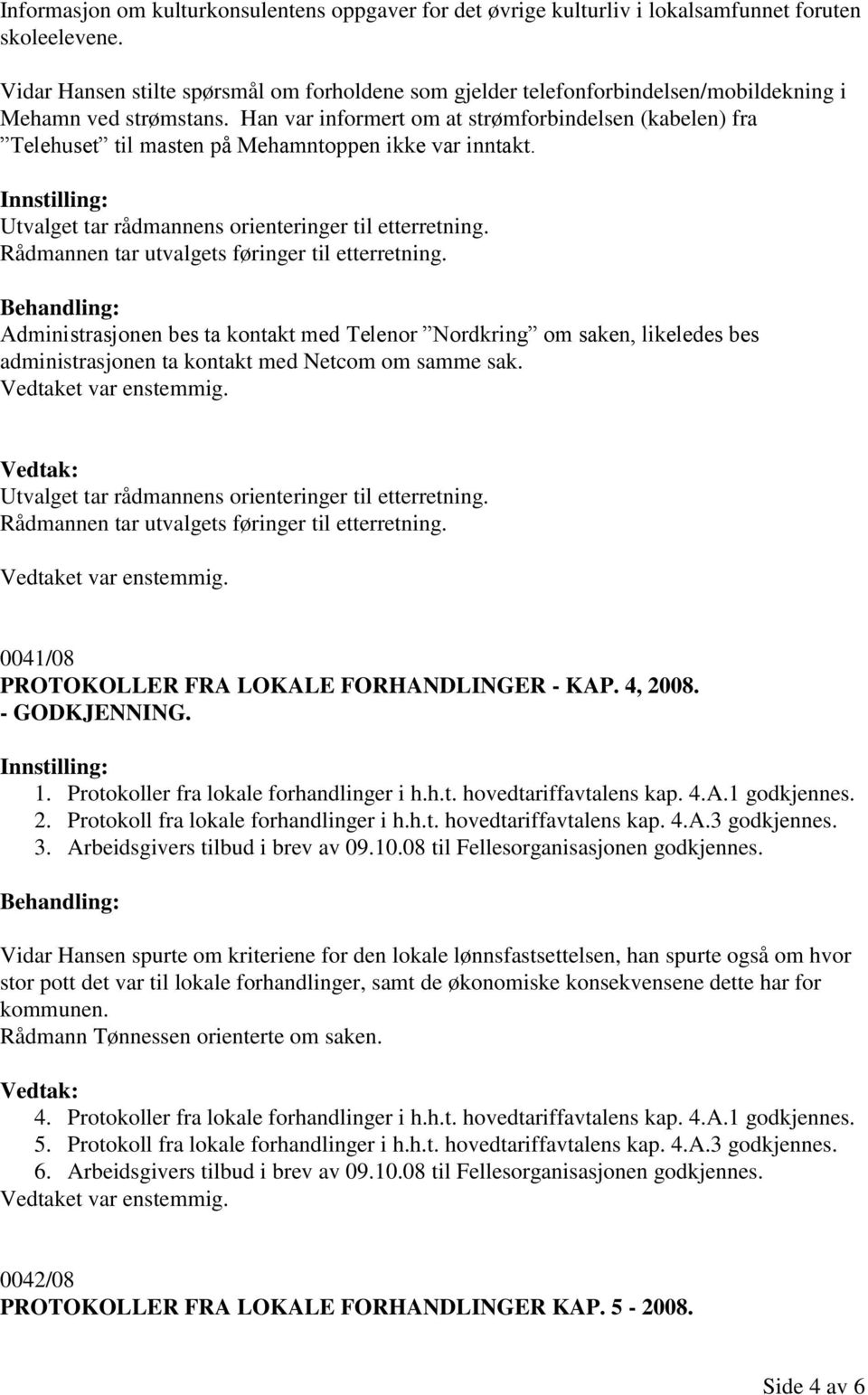 Han var informert om at strømforbindelsen (kabelen) fra Telehuset til masten på Mehamntoppen ikke var inntakt. Utvalget tar rådmannens orienteringer til etterretning.