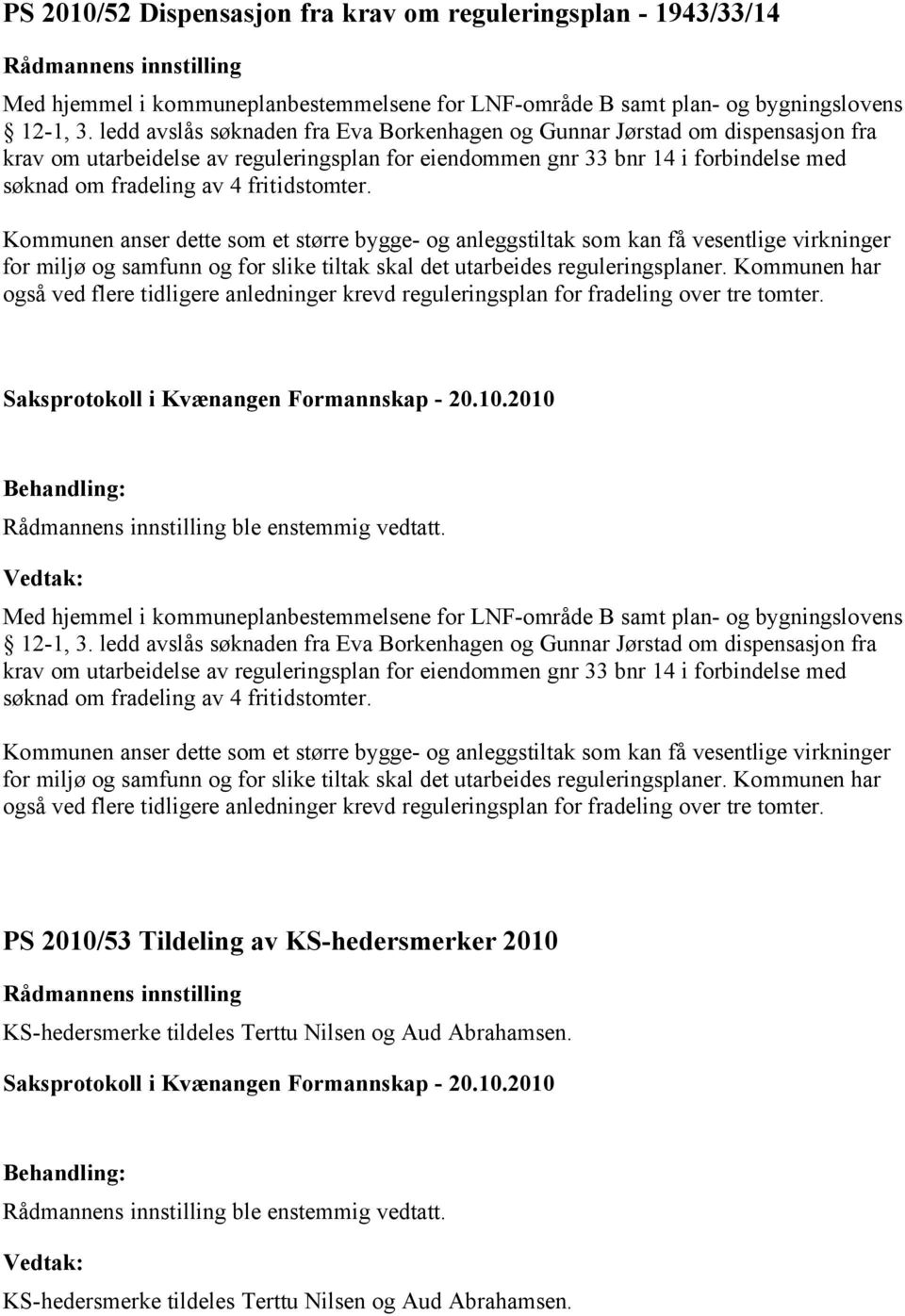 fritidstomter. Kommunen anser dette som et større bygge- og anleggstiltak som kan få vesentlige virkninger for miljø og samfunn og for slike tiltak skal det utarbeides reguleringsplaner.