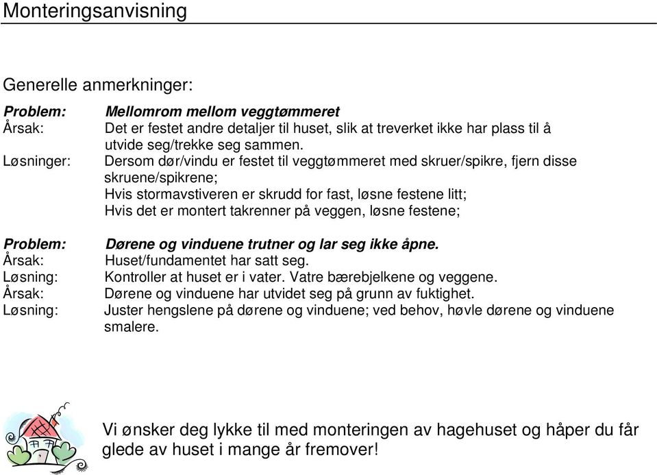 Dersom dør/vindu er festet til veggtømmeret med skruer/spikre, fjern disse skruene/spikrene; Hvis stormavstiveren er skrudd for fast, løsne festene litt; Hvis det er montert takrenner på veggen,