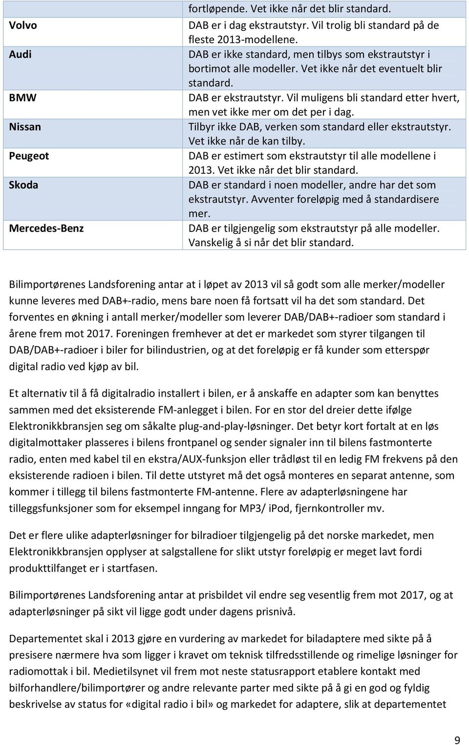 Vil muligens bli standard etter hvert, men vet ikke mer om det per i dag. Tilbyr ikke DAB, verken som standard eller ekstrautstyr. Vet ikke når de kan tilby.