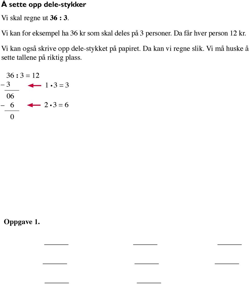 36 : 3 = 12 3 06 6 0 1 3 = 3 2 3 = 6 Vi skal dele 65 på 5 65 : 5 = 13 5 15 15 0 1 5 = 5 3 5 = 15 Oppgave 1. Finn svaret.