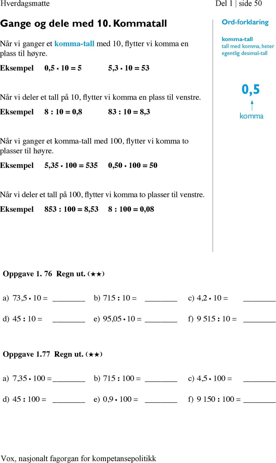 Eksempel 8 : 10 = 0,8 83 : 10 = 8,3 Ord-forklaring komma-tall tall med komma, heter egentlig desimal-tall 0,5 komma Når vi ganger et komma-tall med 100, flytter vi komma to plasser til høyre.