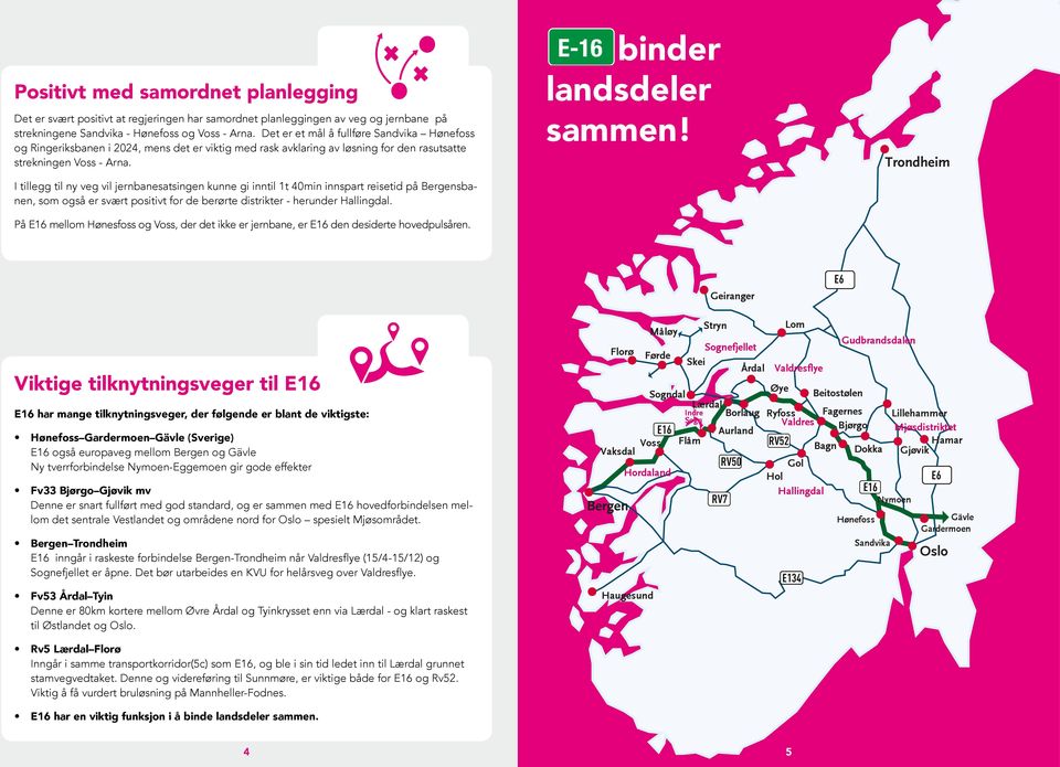 I tillegg til ny veg vil jernbanesatsingen kunne gi inntil 1t 40min innspart reisetid på Bergensbanen, som også er svært positivt for de berørte distrikter - herunder Hallingdal.