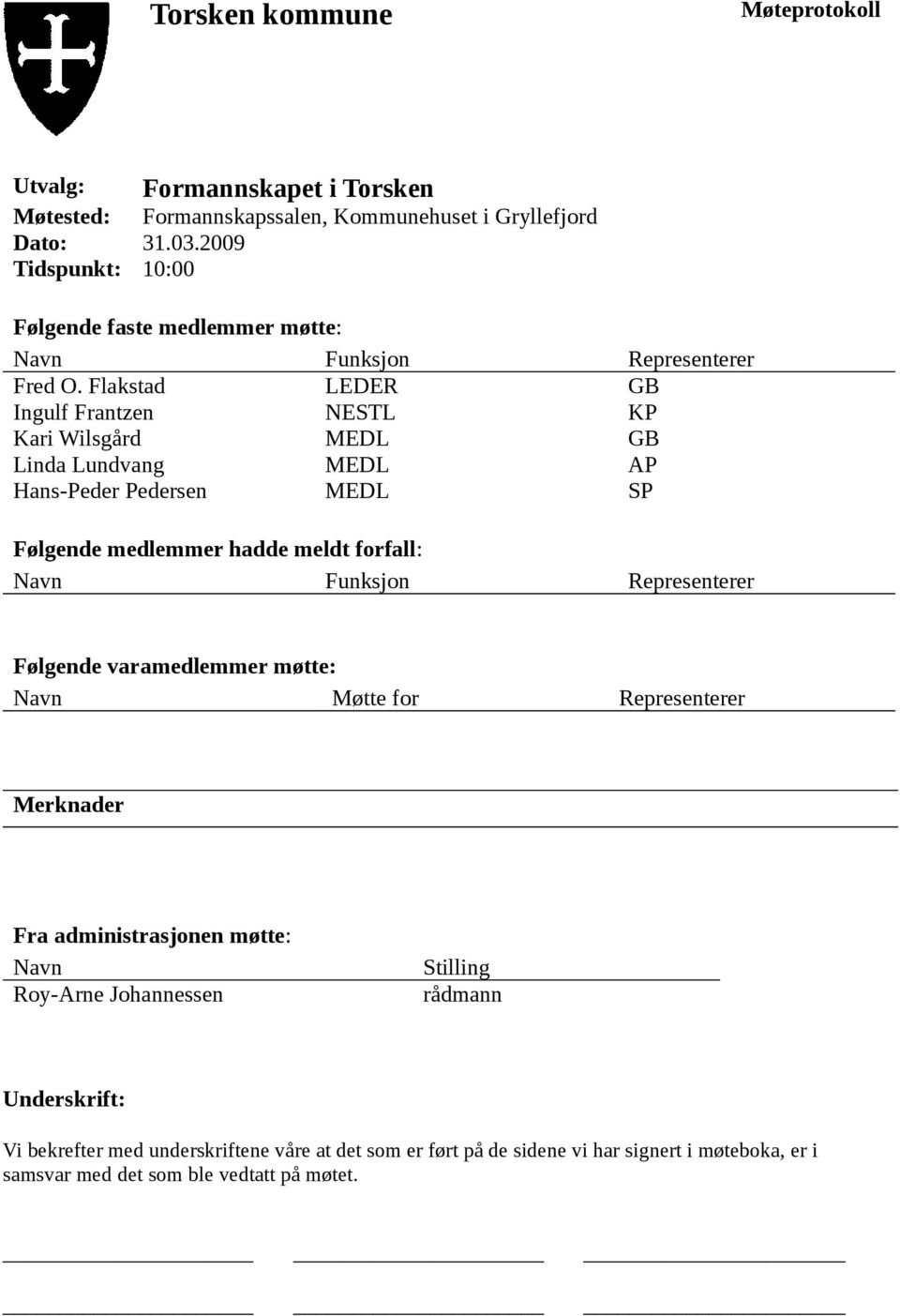 Flakstad LEDER GB Ingulf Frantzen NESTL KP Kari Wilsgård MEDL GB Linda Lundvang MEDL AP Hans-Peder Pedersen MEDL SP Følgende medlemmer hadde meldt forfall: Navn Funksjon