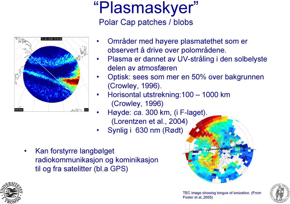 Horisontal utstrekning:100 1000 km (Crowley, 1996) Høyde: ca. 300 km, (i F-laget). (Lorentzen et al.