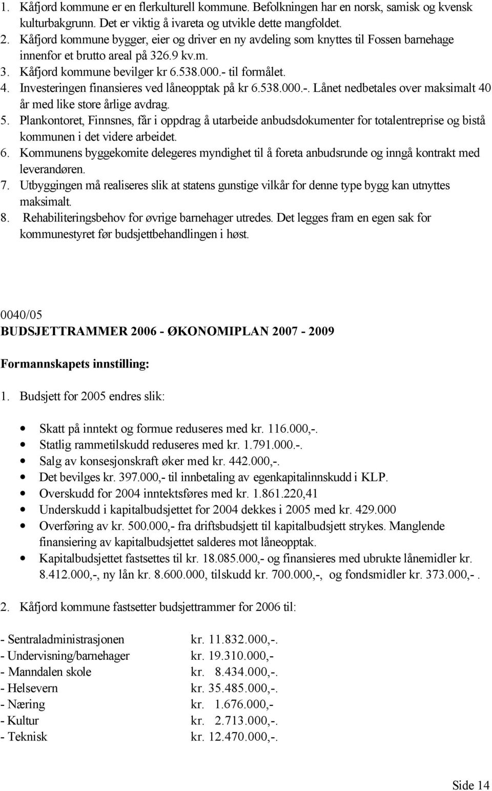 Investeringen finansieres ved låneopptak på kr 6.538.000.-. Lånet nedbetales over maksimalt 40 år med like store årlige avdrag. 5.