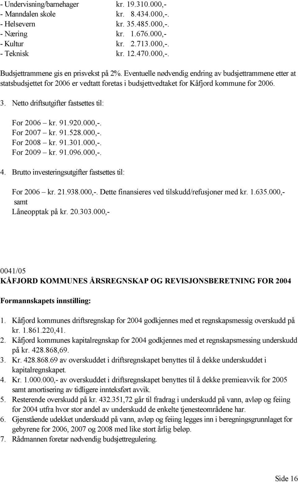 Netto driftsutgifter fastsettes til: For 2006 kr. 91.920.000,-. For 2007 kr. 91.528.000,-. For 2008 kr. 91.301.000,-. For 2009 kr. 91.096.000,-. 4.