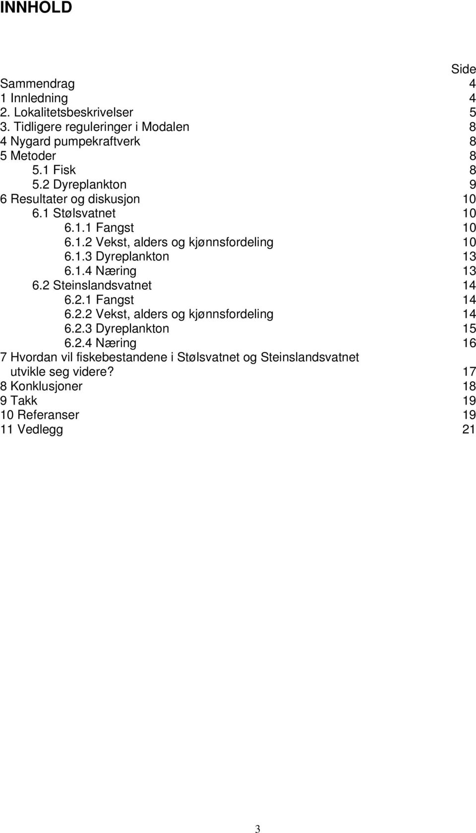 1.1 Fangst.1. Vekst, alders og kjønnsfordeling.1.3 Dyreplankton 13.1. Næring 13. Steinslandsvatnet 1..1 Fangst 1.