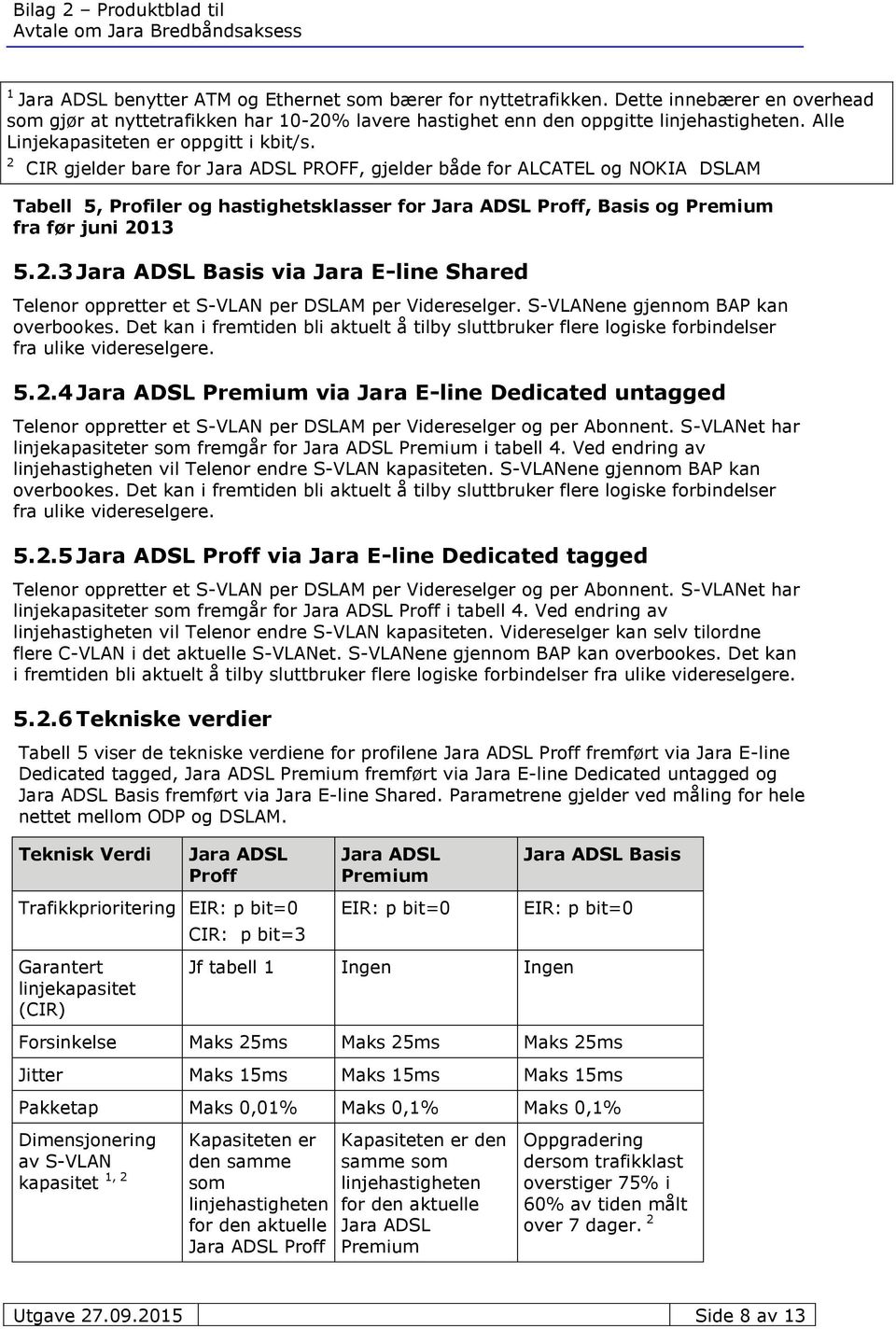 S-VLANene gjennom BAP kan overbookes. Det kan i fremtiden bli aktuelt å tilby sluttbruker flere logiske forbindelser fra ulike videreselgere. 5.2.