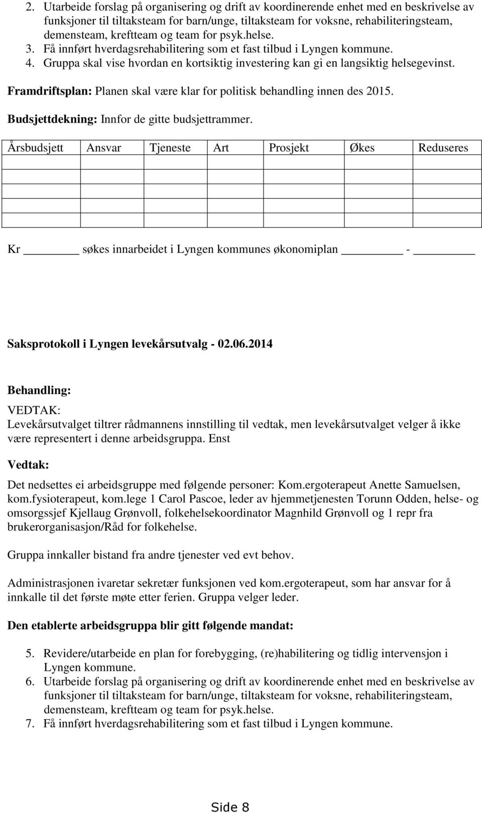 Framdriftsplan: Planen skal være klar for politisk behandling innen des 2015. Budsjettdekning: Innfor de gitte budsjettrammer.