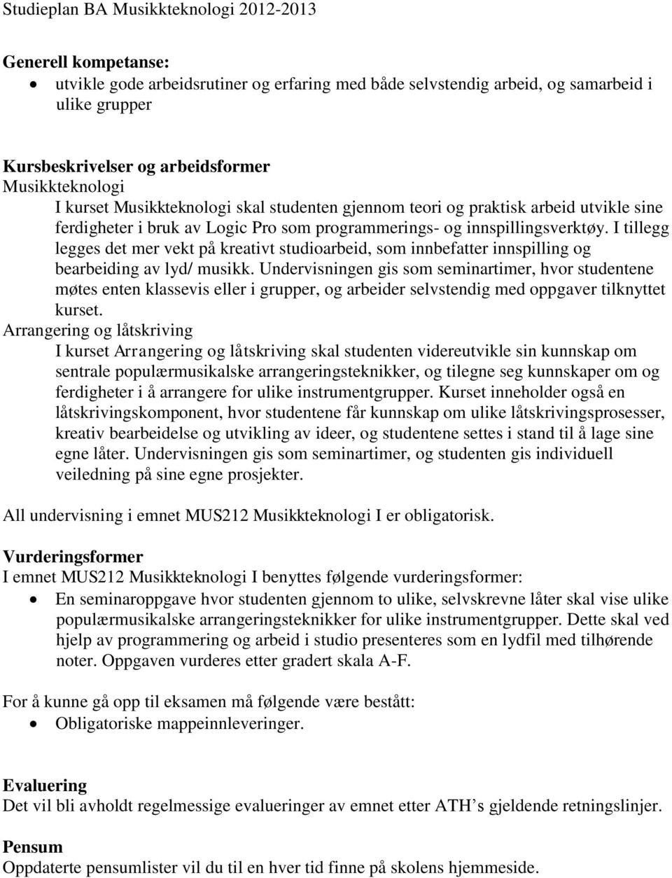 I tillegg legges det mer vekt på kreativt studioarbeid, som innbefatter innspilling og bearbeiding av lyd/ musikk.