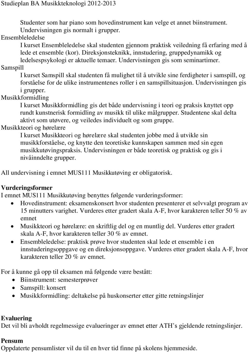 Direksjonsteknikk, innstudering, gruppedynamikk og ledelsespsykologi er aktuelle temaer. Undervisningen gis som seminartimer.