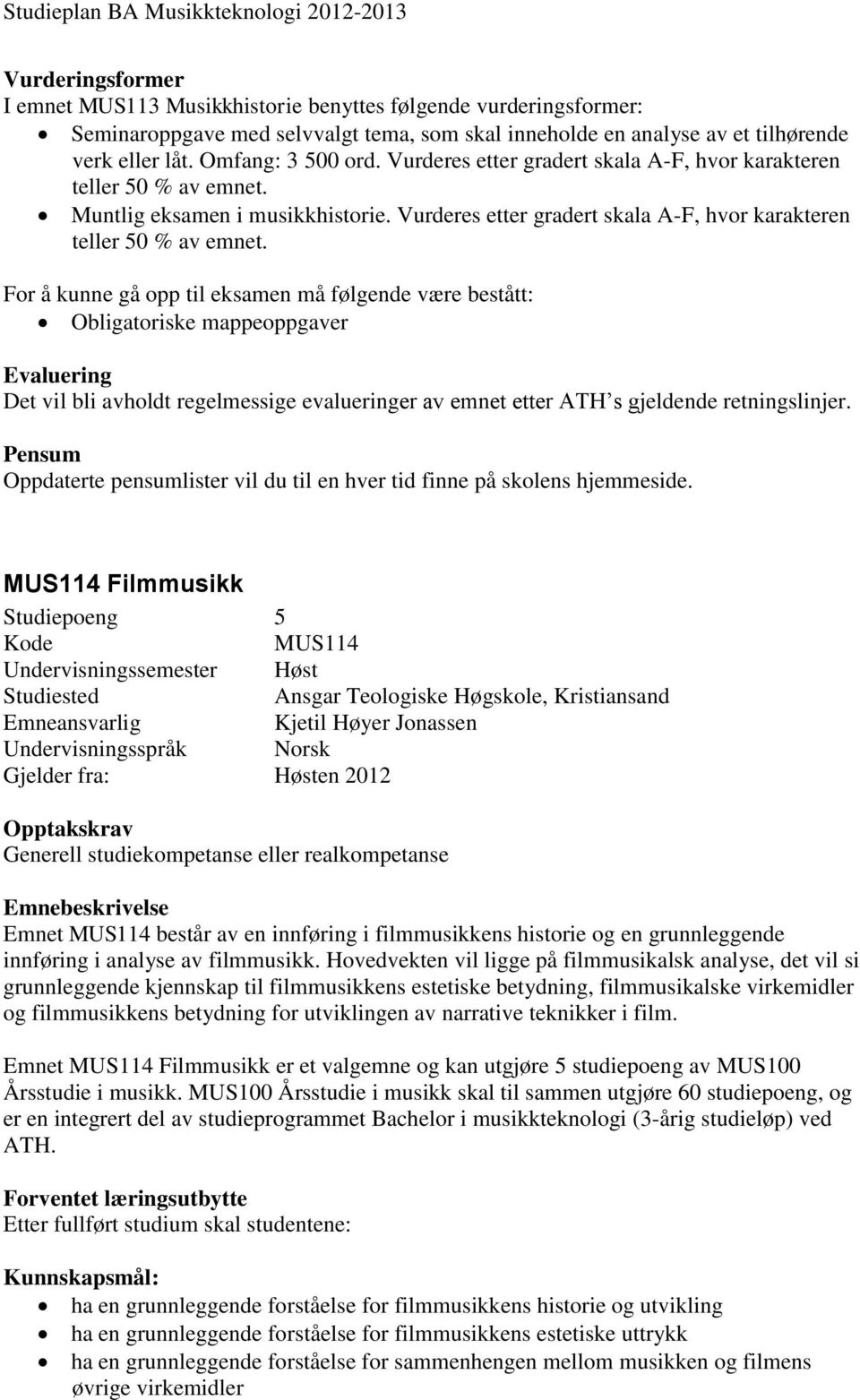 For å kunne gå opp til eksamen må følgende være bestått: Obligatoriske mappeoppgaver Evaluering Det vil bli avholdt regelmessige evalueringer av emnet etter ATH s gjeldende retningslinjer.