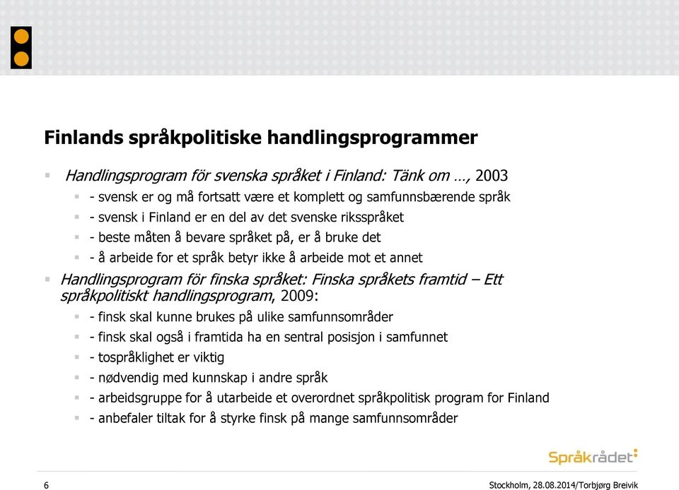 Finska språkets framtid Ett språkpolitiskt handlingsprogram, 2009: - finsk skal kunne brukes på ulike samfunnsområder - finsk skal også i framtida ha en sentral posisjon i samfunnet -