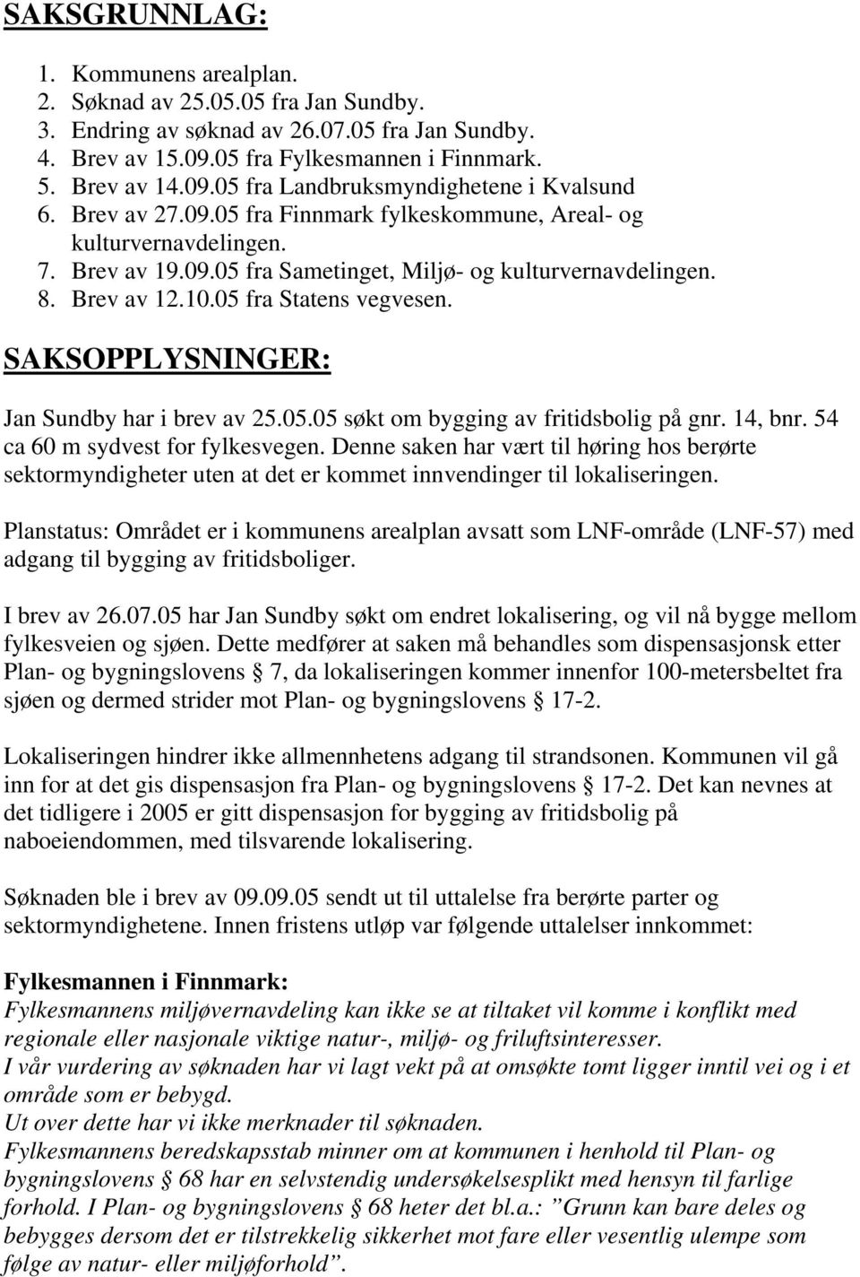 SAKSOPPLYSNINGER: Jan Sundby har i brev av 25.05.05 søkt om bygging av fritidsbolig på gnr. 14, bnr. 54 ca 60 m sydvest for fylkesvegen.