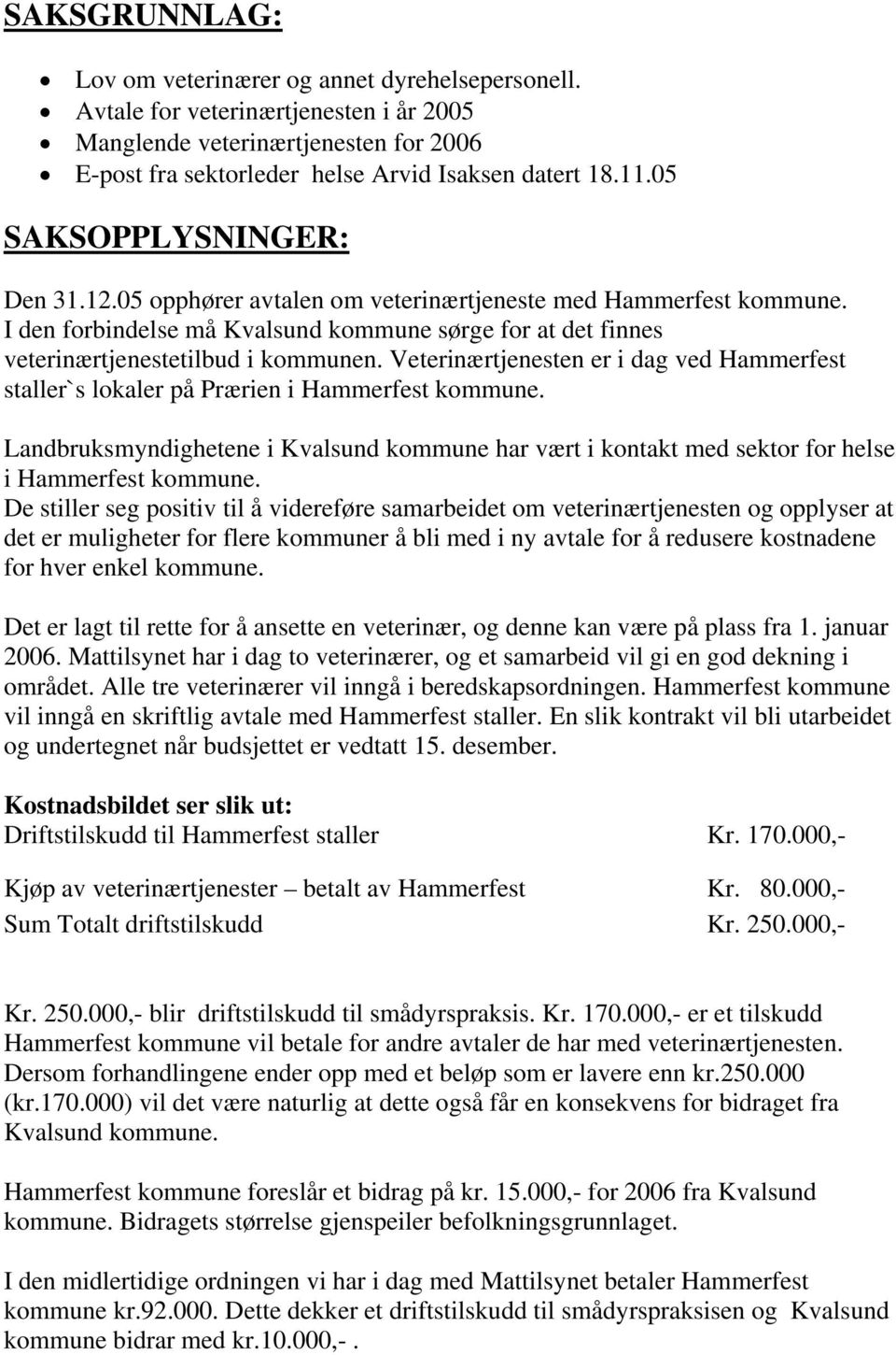 Veterinærtjenesten er i dag ved Hammerfest staller`s lokaler på Prærien i Hammerfest kommune. Landbruksmyndighetene i Kvalsund kommune har vært i kontakt med sektor for helse i Hammerfest kommune.